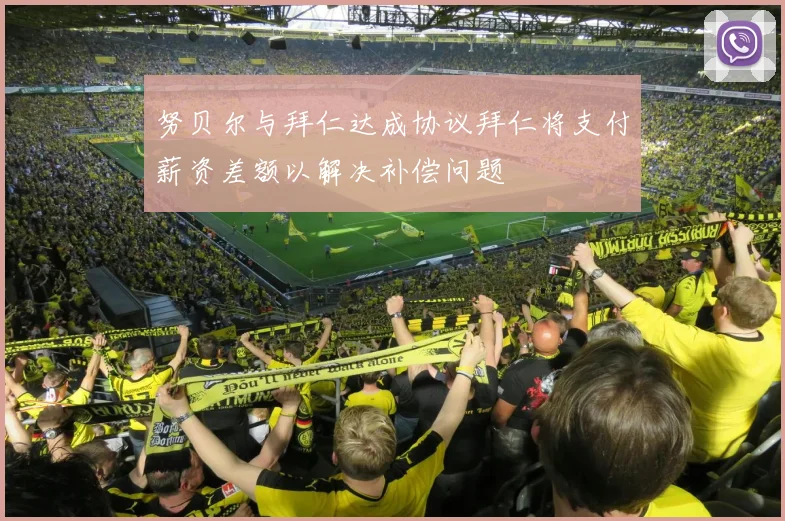 努贝尔与拜仁达成协议拜仁将支付薪资差额以解决补偿问题