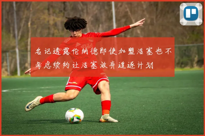 名记透露伦纳德即使加盟活塞也不考虑续约让活塞放弃追逐计划