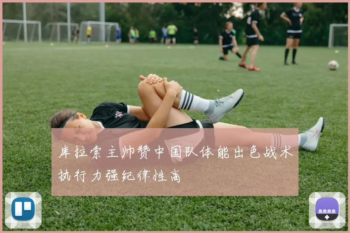 库拉索主帅赞中国队体能出色战术执行力强纪律性高