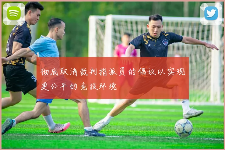 彻底取消裁判指派员的倡议以实现更公平的竞技环境