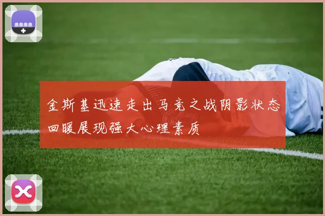 金斯基迅速走出马竞之战阴影状态回暖展现强大心理素质
