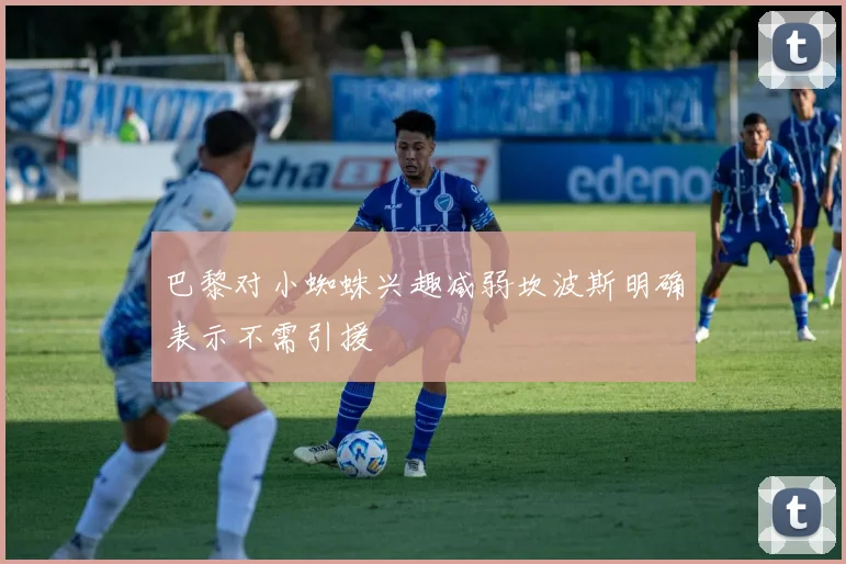 巴黎对小蜘蛛兴趣减弱坎波斯明确表示不需引援
