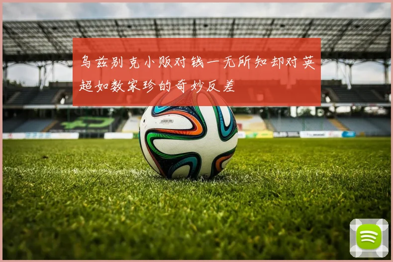 乌兹别克小贩对钱一无所知却对英超如数家珍的奇妙反差