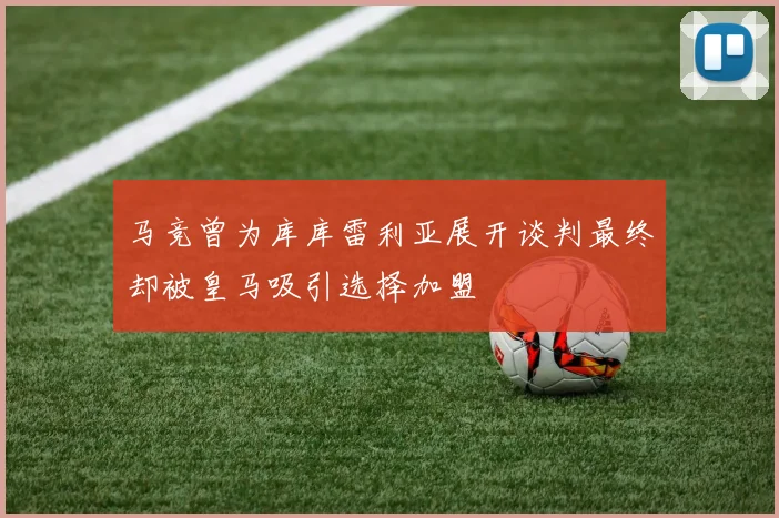 马竞曾为库库雷利亚展开谈判最终却被皇马吸引选择加盟