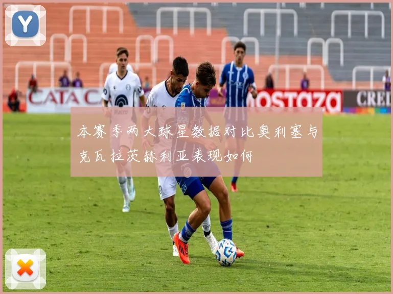本赛季两大球星数据对比奥利塞与克瓦拉茨赫利亚表现如何