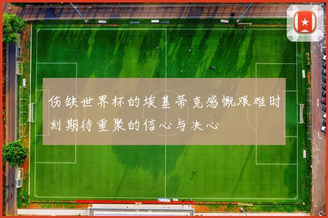 伤缺世界杯的埃基蒂克感慨艰难时刻期待重聚的信心与决心
