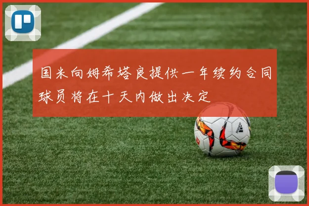 国米向姆希塔良提供一年续约合同球员将在十天内做出决定