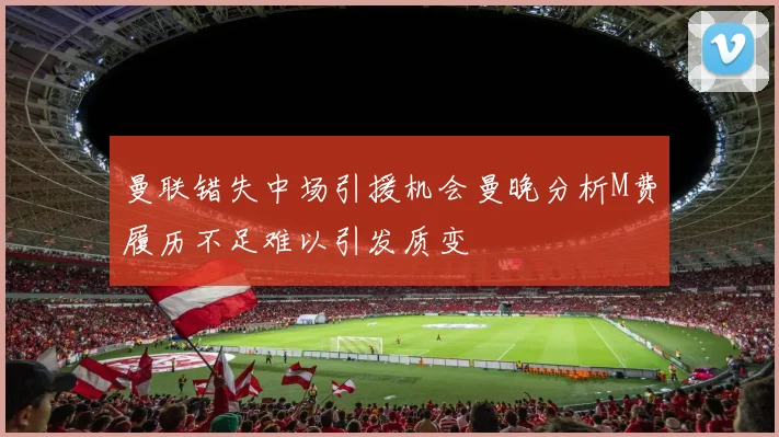 曼联错失中场引援机会曼晚分析M费履历不足难以引发质变