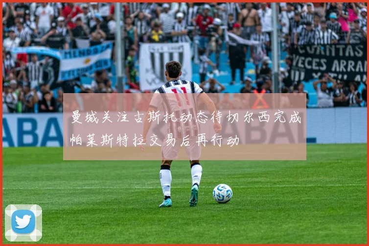 曼城关注古斯托动态待切尔西完成帕莱斯特拉交易后再行动
